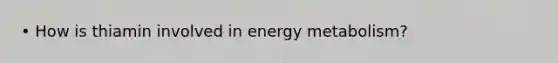 • How is thiamin involved in energy metabolism?