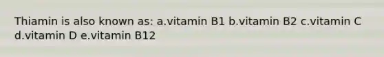 Thiamin is also known as: a.vitamin B1 b.vitamin B2 c.vitamin C d.vitamin D e.vitamin B12