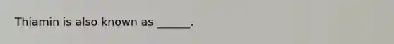 Thiamin is also known as ______.