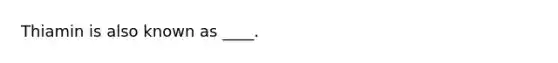 Thiamin is also known as ____.