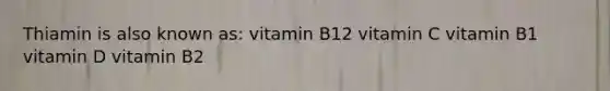 Thiamin is also known as: vitamin B12 vitamin C vitamin B1 vitamin D vitamin B2