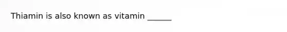 Thiamin is also known as vitamin ______