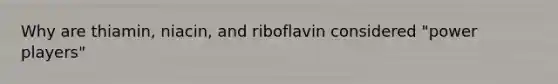 Why are thiamin, niacin, and riboflavin considered "power players"