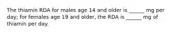 The thiamin RDA for males age 14 and older is ______ mg per day; for females age 19 and older, the RDA is ______ mg of thiamin per day.