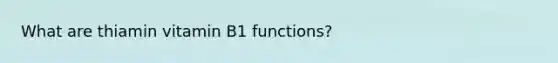 What are thiamin vitamin B1 functions?