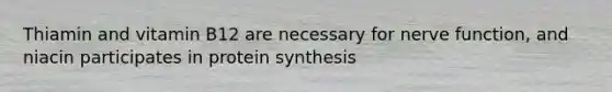 Thiamin and vitamin B12 are necessary for nerve function, and niacin participates in protein synthesis