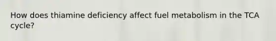 How does thiamine deficiency affect fuel metabolism in the TCA cycle?