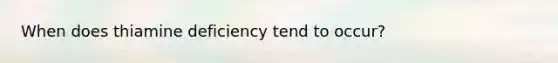 When does thiamine deficiency tend to occur?