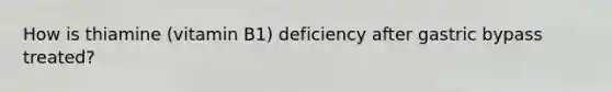 How is thiamine (vitamin B1) deficiency after gastric bypass treated?