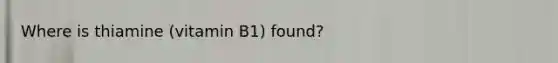 Where is thiamine (vitamin B1) found?