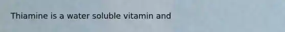 Thiamine is a water soluble vitamin and