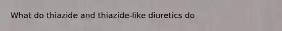 What do thiazide and thiazide-like diuretics do