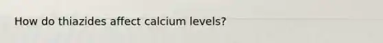 How do thiazides affect calcium levels?