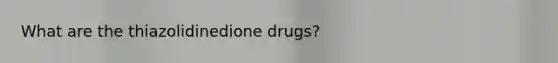 What are the thiazolidinedione drugs?