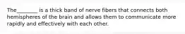 The________ is a thick band of nerve fibers that connects both hemispheres of the brain and allows them to communicate more rapidly and effectively with each other.