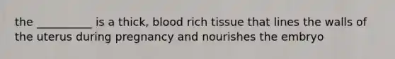 the __________ is a thick, blood rich tissue that lines the walls of the uterus during pregnancy and nourishes the embryo