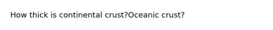 How thick is continental crust?Oceanic crust?