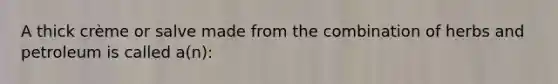 A thick crème or salve made from the combination of herbs and petroleum is called a(n):