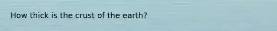 How thick is the crust of the earth?