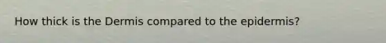 How thick is <a href='https://www.questionai.com/knowledge/kEsXbG6AwS-the-dermis' class='anchor-knowledge'>the dermis</a> compared to <a href='https://www.questionai.com/knowledge/kBFgQMpq6s-the-epidermis' class='anchor-knowledge'>the epidermis</a>?