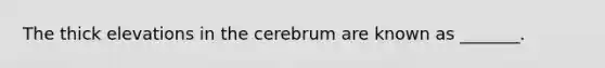 The thick elevations in the cerebrum are known as _______.