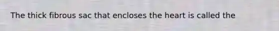 The thick fibrous sac that encloses the heart is called the