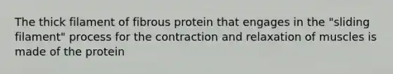 The thick filament of fibrous protein that engages in the "sliding filament" process for the contraction and relaxation of muscles is made of the protein