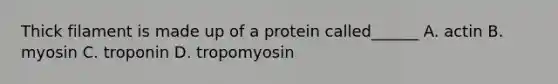 Thick filament is made up of a protein called______ A. actin B. myosin C. troponin D. tropomyosin