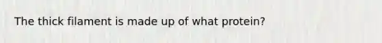 The thick filament is made up of what protein?