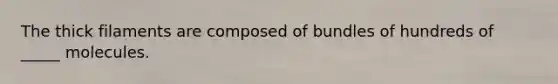 The thick filaments are composed of bundles of hundreds of _____ molecules.