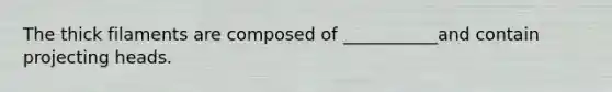 The thick filaments are composed of ___________and contain projecting heads.