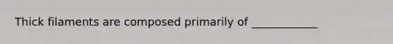 Thick filaments are composed primarily of ____________