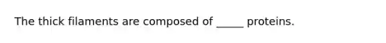 The thick filaments are composed of _____ proteins.