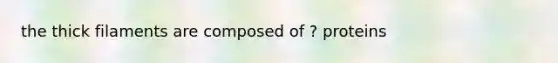 the thick filaments are composed of ? proteins