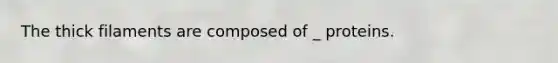 The thick filaments are composed of _ proteins.