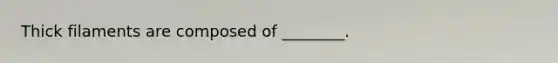Thick filaments are composed of ________.