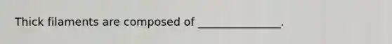 Thick filaments are composed of _______________.