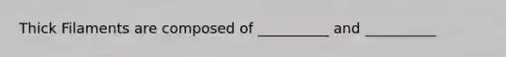 Thick Filaments are composed of __________ and __________