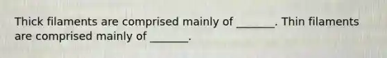 Thick filaments are comprised mainly of _______. Thin filaments are comprised mainly of _______.