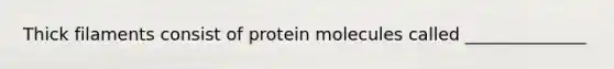 Thick filaments consist of protein molecules called ______________