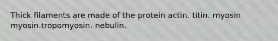 Thick filaments are made of the protein actin. titin. myosin myosin.tropomyosin. nebulin.