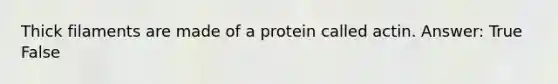 Thick filaments are made of a protein called actin. Answer: True False