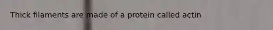 Thick filaments are made of a protein called actin