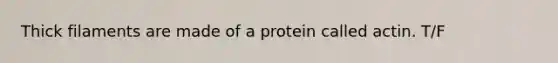 Thick filaments are made of a protein called actin. T/F