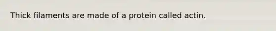 Thick filaments are made of a protein called actin.