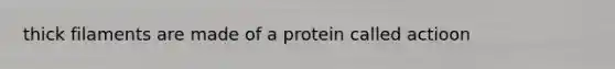 thick filaments are made of a protein called actioon