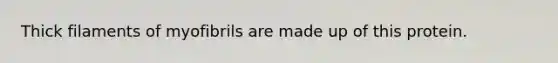 Thick filaments of myofibrils are made up of this protein.