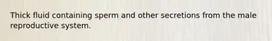 Thick fluid containing sperm and other secretions from <a href='https://www.questionai.com/knowledge/ko2jTOWz3J-the-male-reproductive-system' class='anchor-knowledge'>the male reproductive system</a>.