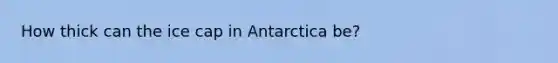 How thick can the ice cap in Antarctica be?