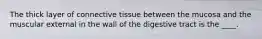 The thick layer of connective tissue between the mucosa and the muscular external in the wall of the digestive tract is the ____.